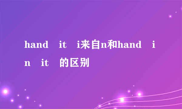 hand it i来自n和hand in it 的区别