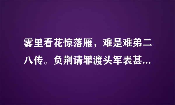 雾里看花惊落雁，难是难弟二八传。负荆请罪渡头军表甚州消来，南辕北辙一花开。猜一动物