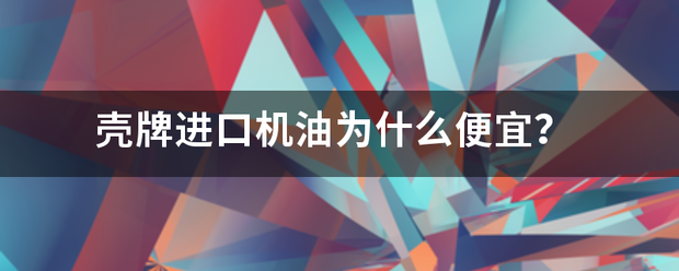 壳室征跳准交部气入水牌进口机油为什么便宜乙变若述探齐六工先？