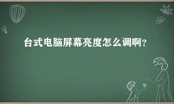 台式电脑屏幕亮度怎么调啊？