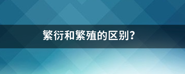 繁衍和繁殖的区别？