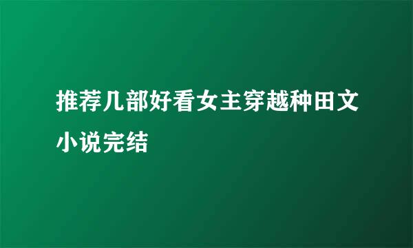 推荐几部好看女主穿越种田文小说完结