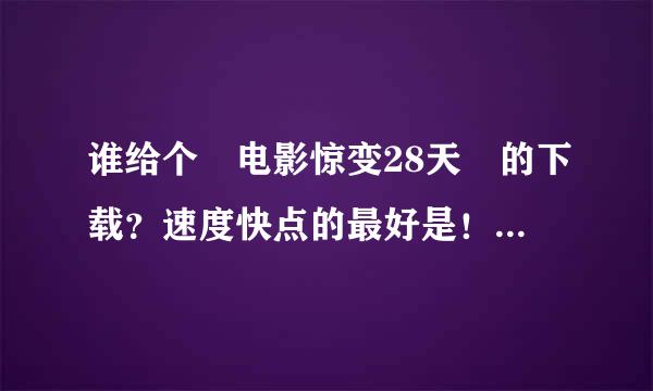 谁给个 电影惊变28天 的下载？速度快点的最好是！迅雷or BT