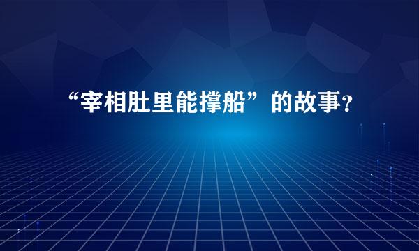 “宰相肚里能撑船”的故事？