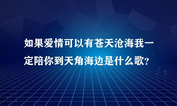 如果爱情可以有苍天沧海我一定陪你到天角海边是什么歌？