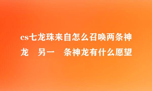 cs七龙珠来自怎么召唤两条神龙 另一 条神龙有什么愿望