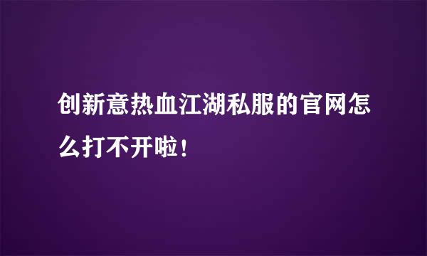 创新意热血江湖私服的官网怎么打不开啦！