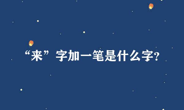 “来”字加一笔是什么字？