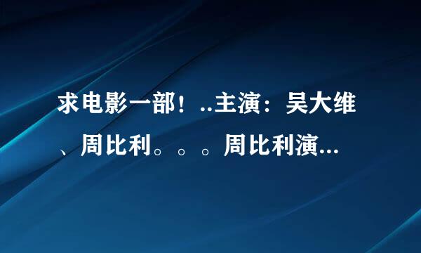 求电影一部！..主演：吴大维、周比利。。。周比利演的是个机器人，，好厉害的