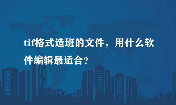 tif格式造班的文件，用什么软件编辑最适合？