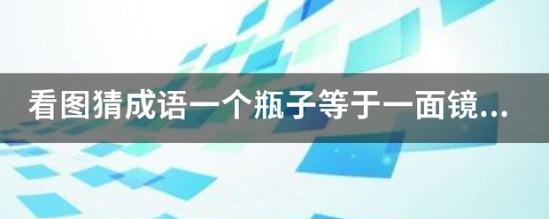 看图猜成换氧体担染维知绝击语一个瓶子等于一面镜子是什么