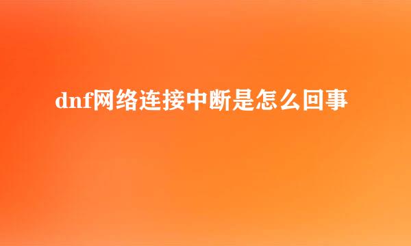 dnf网络连接中断是怎么回事