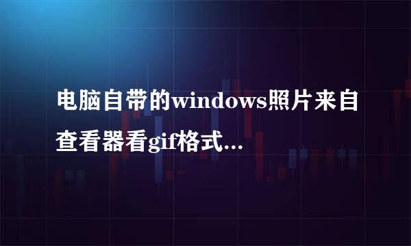 电脑自带的windows照片来自查看器看gif格式的图片不会动