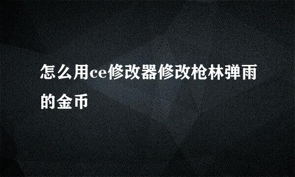 怎么用ce修改器修改枪林弹雨的金币