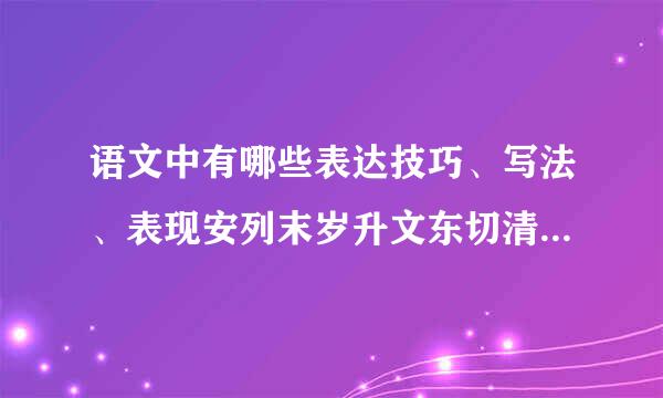 语文中有哪些表达技巧、写法、表现安列末岁升文东切清与积方法、结构特点？？？