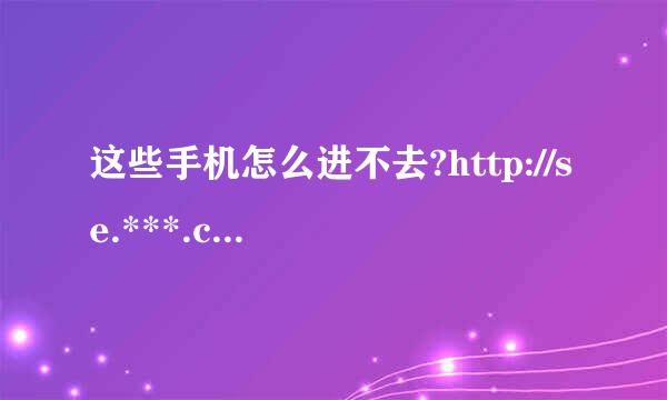 这些手机怎么进不去?http://se.***.com/ http://www.***.com/