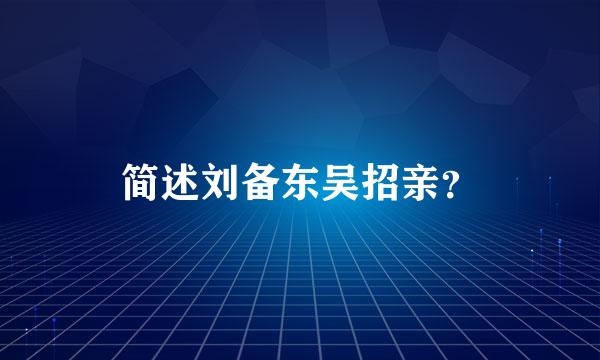 简述刘备东吴招亲？