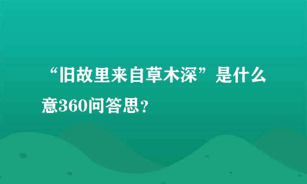 “旧故里来自草木深”是什么意360问答思？