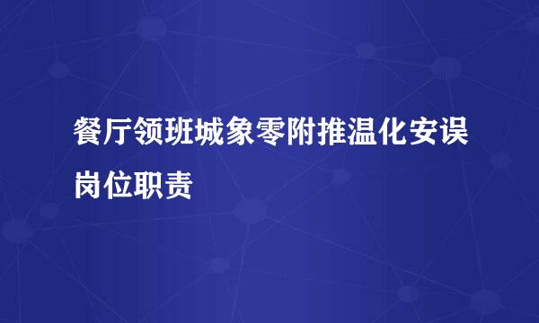 餐厅领班城象零附推温化安误岗位职责