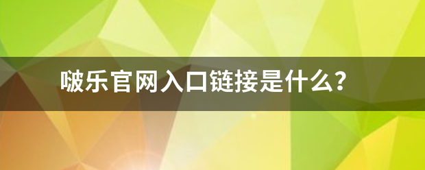 啵乐官上象氧钟军片们界雷劳础网入口链接是什么？