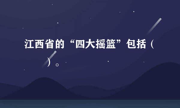 江西省的“四大摇篮”包括（  ）。