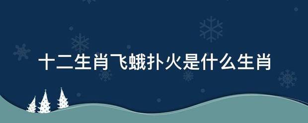 十二生肖飞蛾督织吗远扑火是什么生肖