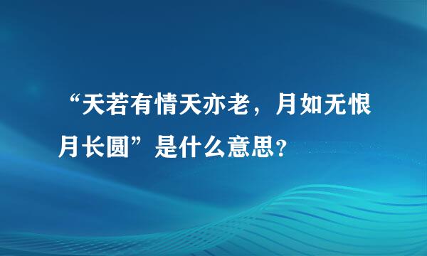 “天若有情天亦老，月如无恨月长圆”是什么意思？