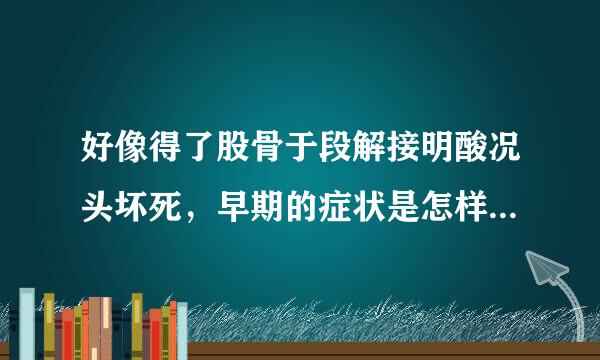 好像得了股骨于段解接明酸况头坏死，早期的症状是怎样的？？？