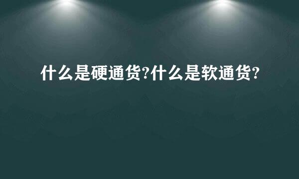 什么是硬通货?什么是软通货?