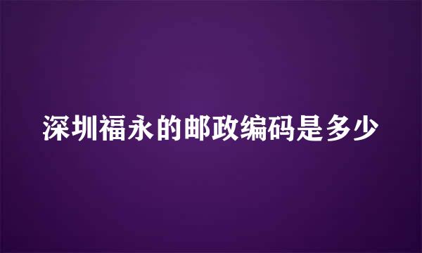 深圳福永的邮政编码是多少