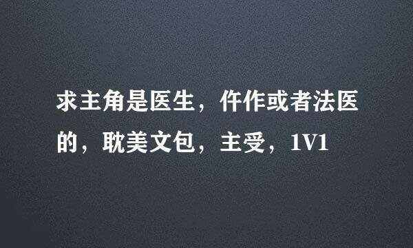 求主角是医生，仵作或者法医的，耽美文包，主受，1V1