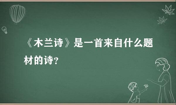 《木兰诗》是一首来自什么题材的诗？