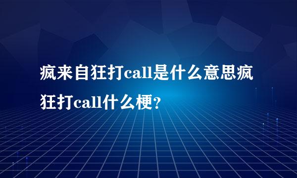 疯来自狂打call是什么意思疯狂打call什么梗？