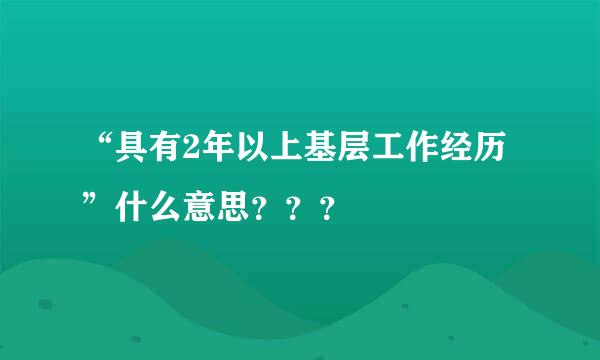 “具有2年以上基层工作经历”什么意思？？？