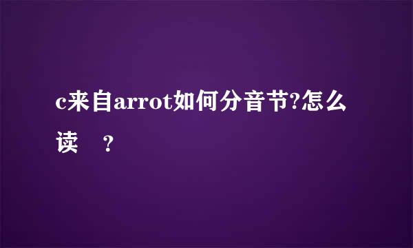 c来自arrot如何分音节?怎么读 ？