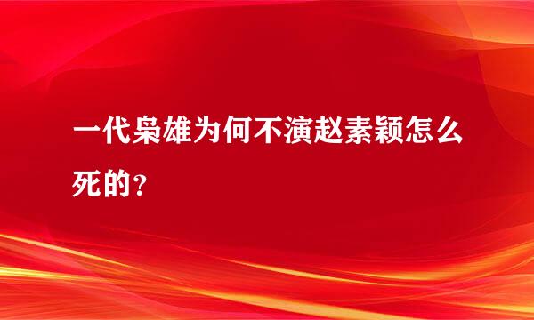 一代枭雄为何不演赵素颖怎么死的？