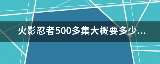 火影忍者500多集大概要多少内存？给个具体酸切言数