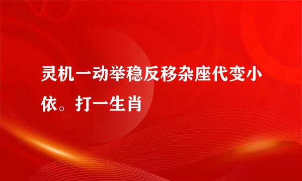 灵机一动举稳反移杂座代变小依。打一生肖