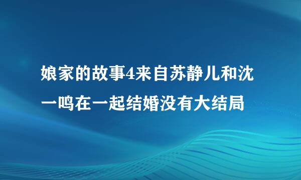 娘家的故事4来自苏静儿和沈一鸣在一起结婚没有大结局