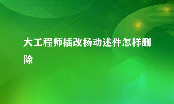 大工程师插改杨动述件怎样删除