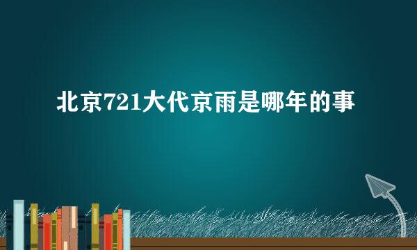 北京721大代京雨是哪年的事