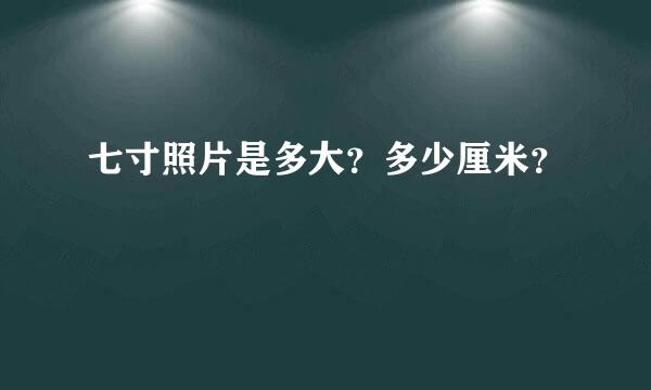 七寸照片是多大？多少厘米？