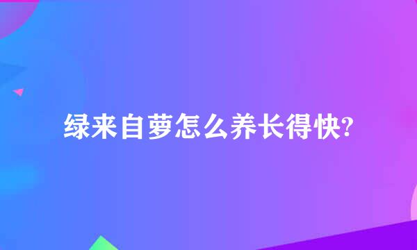 绿来自萝怎么养长得快?