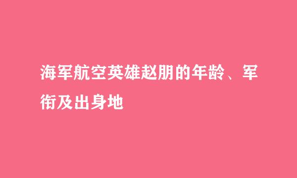 海军航空英雄赵朋的年龄、军衔及出身地