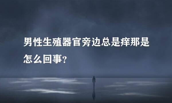 男性生殖器官旁边总是痒那是怎么回事？