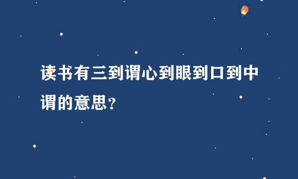 读书有三到谓心到眼到口到中谓的意思？