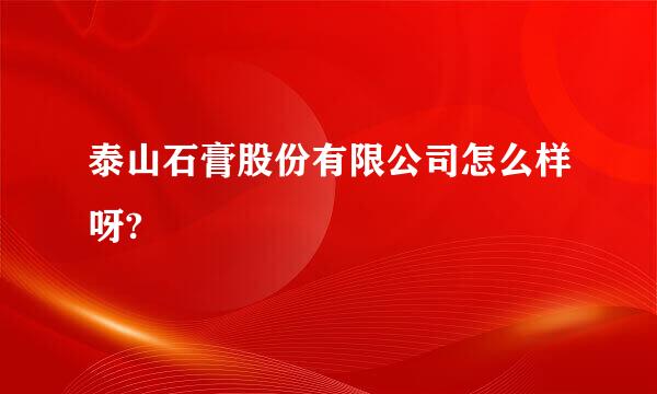 泰山石膏股份有限公司怎么样呀?