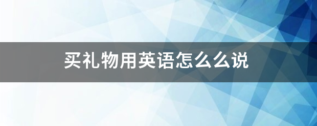 买礼物用英语怎么么说