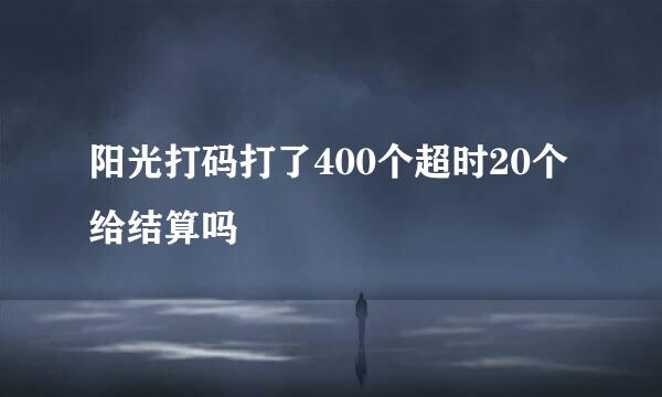 阳光打码打了400个超时20个给结算吗