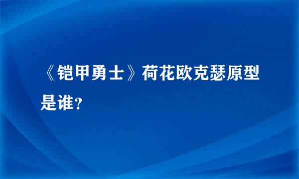 《铠甲勇士》荷花欧克瑟原型是谁？